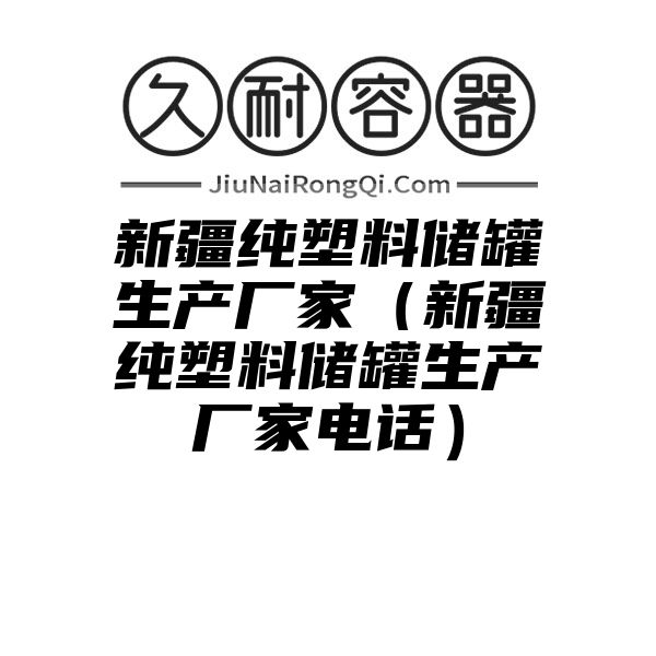 新疆纯塑料储罐生产厂家（新疆纯塑料储罐生产厂家电话）