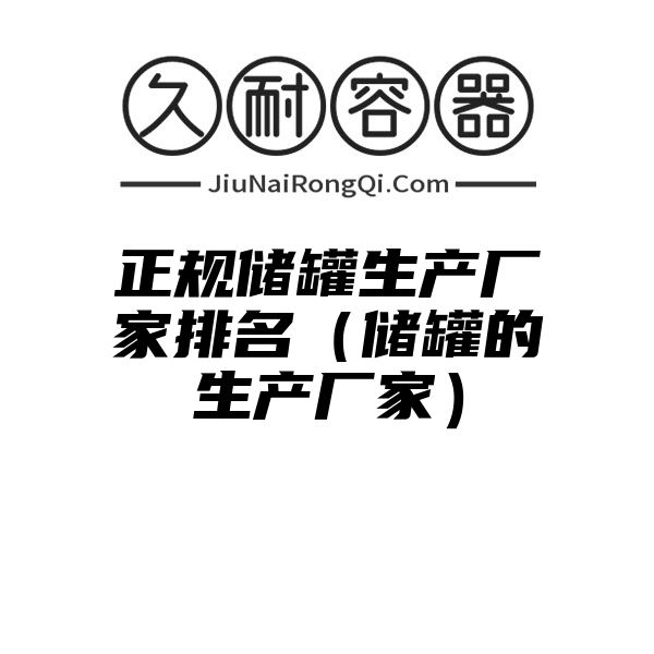 正规储罐生产厂家排名（储罐的生产厂家）