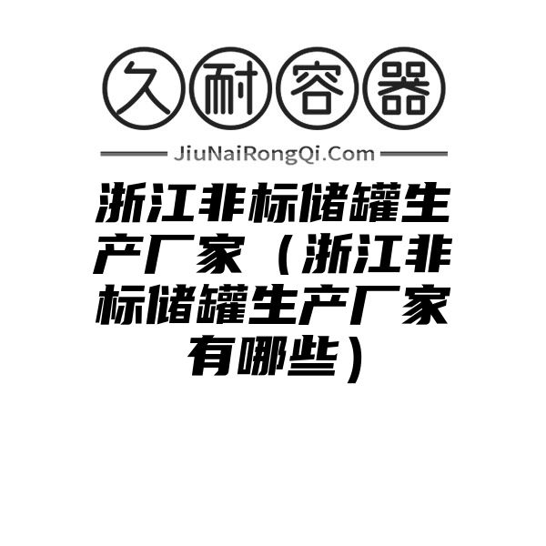 浙江非标储罐生产厂家（浙江非标储罐生产厂家有哪些）