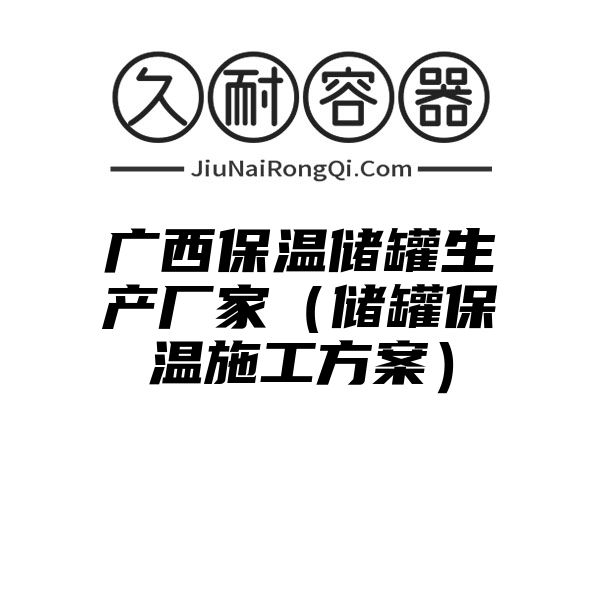 广西保温储罐生产厂家（储罐保温施工方案）