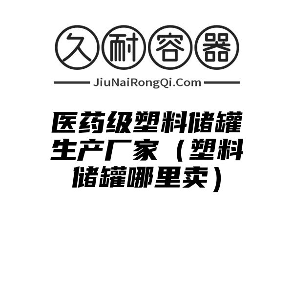 医药级塑料储罐生产厂家（塑料储罐哪里卖）