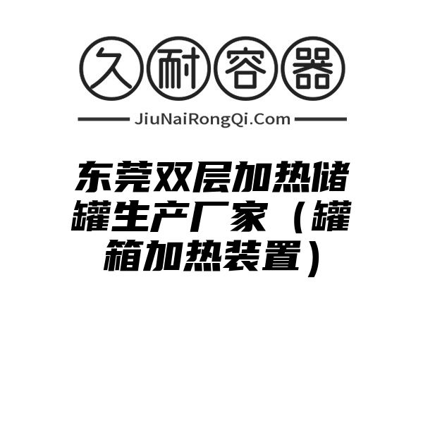 东莞双层加热储罐生产厂家（罐箱加热装置）