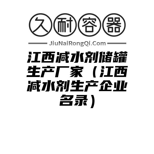 江西减水剂储罐生产厂家（江西减水剂生产企业名录）