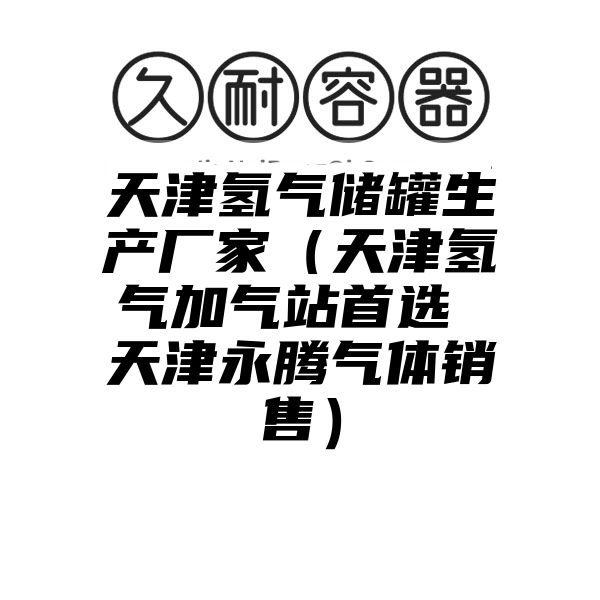 天津氢气储罐生产厂家（天津氢气加气站首选 天津永腾气体销售）