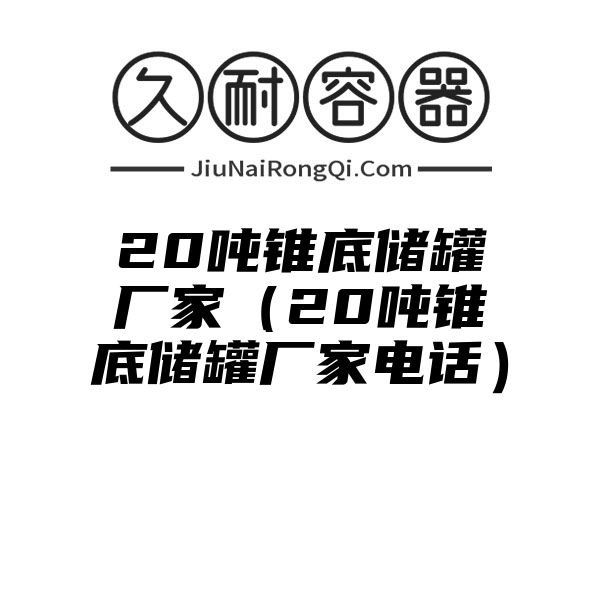 20吨锥底储罐厂家（20吨锥底储罐厂家电话）