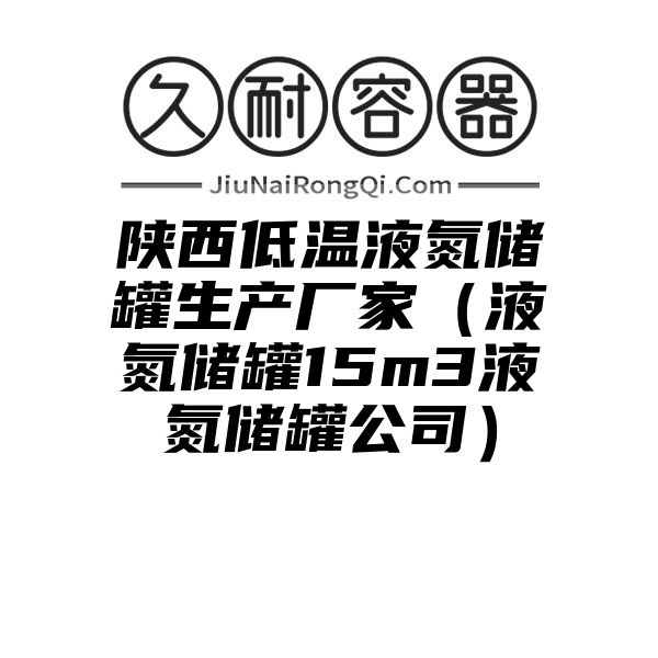 陕西低温液氮储罐生产厂家（液氮储罐15m3液氮储罐公司）