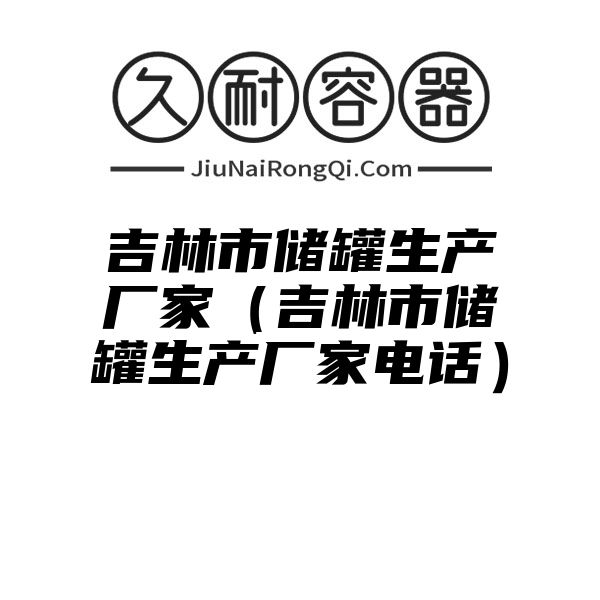 吉林市储罐生产厂家（吉林市储罐生产厂家电话）