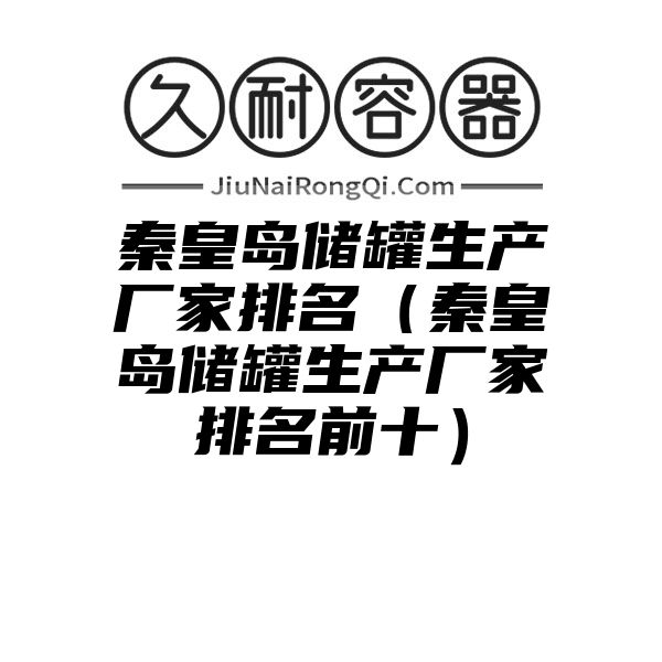 秦皇岛储罐生产厂家排名（秦皇岛储罐生产厂家排名前十）