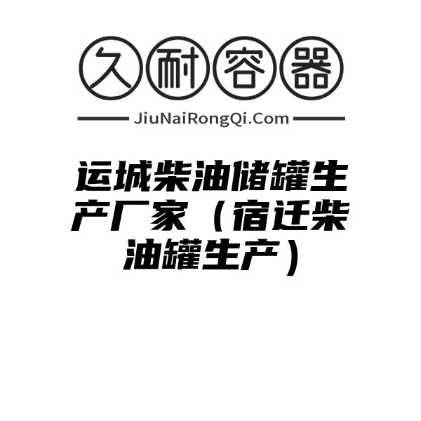 运城柴油储罐生产厂家（宿迁柴油罐生产）