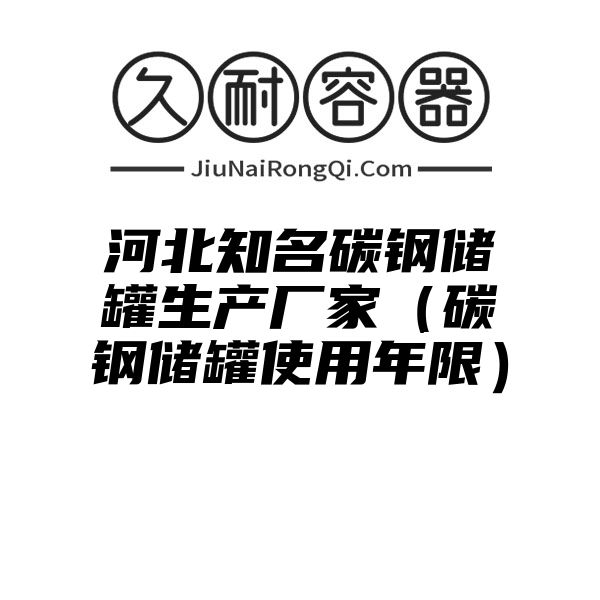 河北知名碳钢储罐生产厂家（碳钢储罐使用年限）