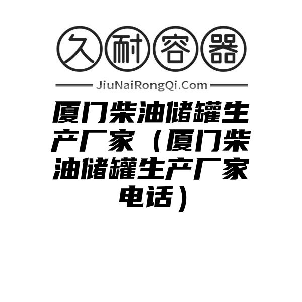 厦门柴油储罐生产厂家（厦门柴油储罐生产厂家电话）