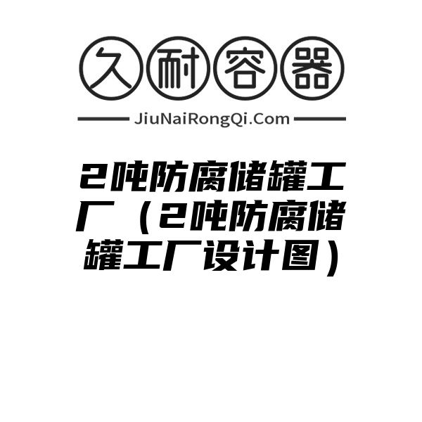 2吨防腐储罐工厂（2吨防腐储罐工厂设计图）