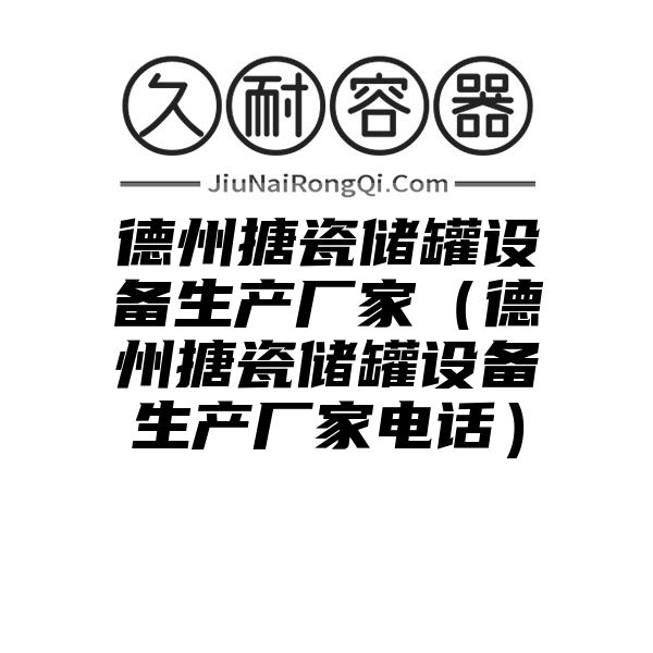 德州搪瓷储罐设备生产厂家（德州搪瓷储罐设备生产厂家电话）