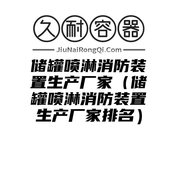 储罐喷淋消防装置生产厂家（储罐喷淋消防装置生产厂家排名）