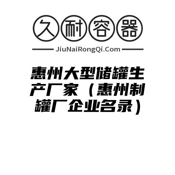 惠州大型储罐生产厂家（惠州制罐厂企业名录）