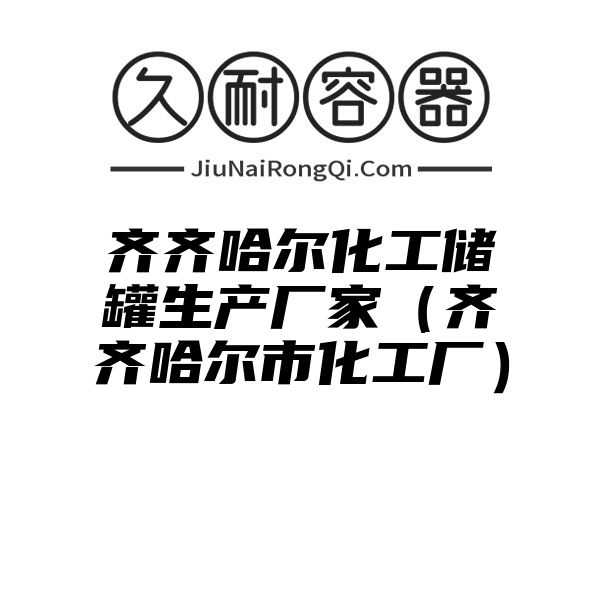 齐齐哈尔化工储罐生产厂家（齐齐哈尔市化工厂）