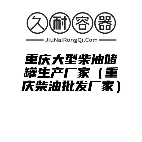 重庆大型柴油储罐生产厂家（重庆柴油批发厂家）