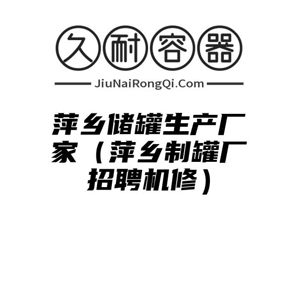 萍乡储罐生产厂家（萍乡制罐厂招聘机修）