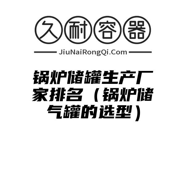 锅炉储罐生产厂家排名（锅炉储气罐的选型）