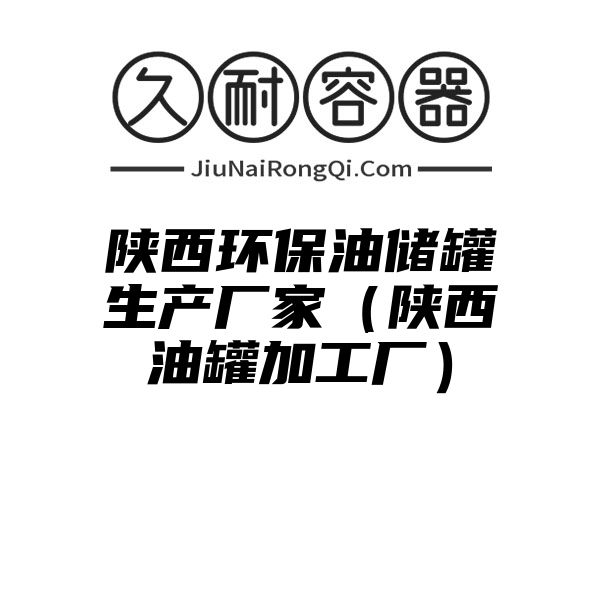 陕西环保油储罐生产厂家（陕西油罐加工厂）