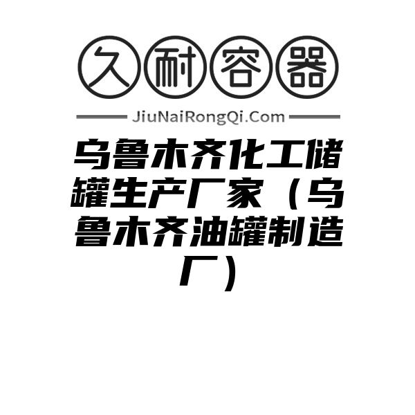 乌鲁木齐化工储罐生产厂家（乌鲁木齐油罐制造厂）