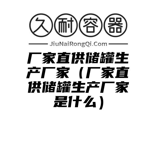 厂家直供储罐生产厂家（厂家直供储罐生产厂家是什么）