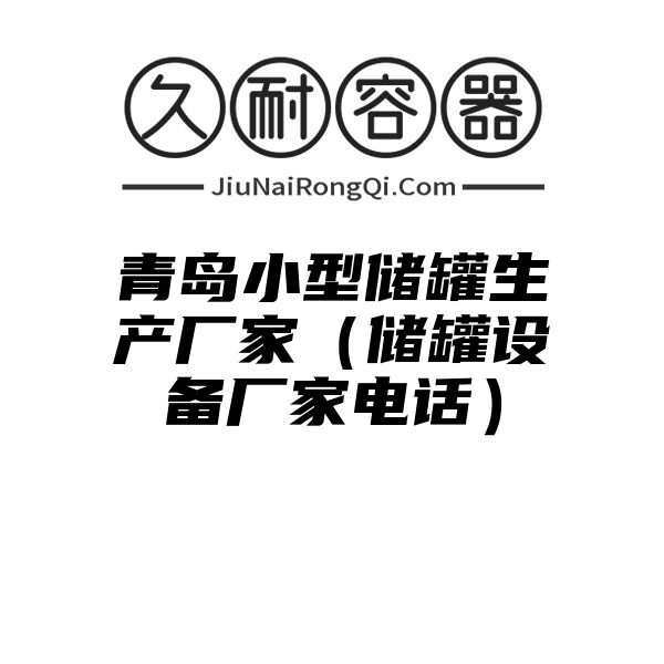 青岛小型储罐生产厂家（储罐设备厂家电话）