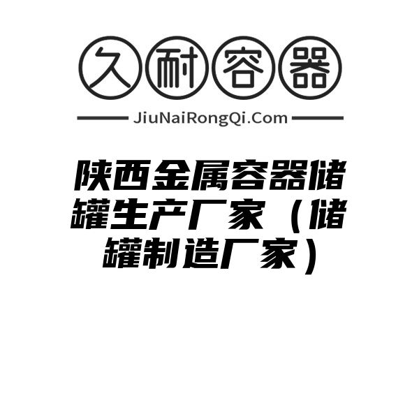 陕西金属容器储罐生产厂家（储罐制造厂家）