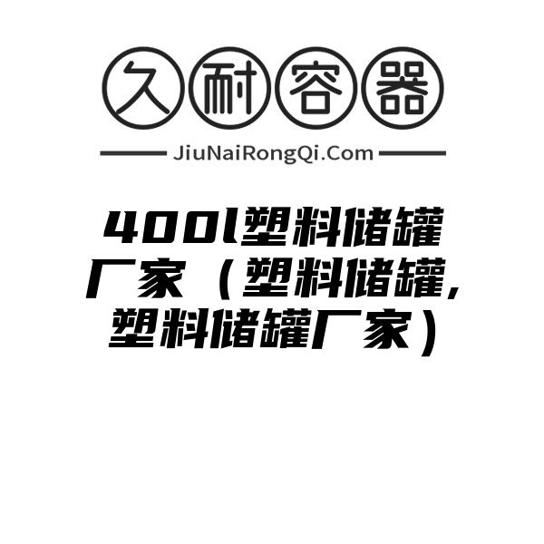 400l塑料储罐厂家（塑料储罐,塑料储罐厂家）