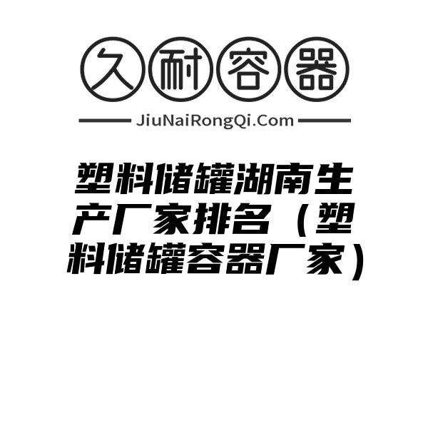 塑料储罐湖南生产厂家排名（塑料储罐容器厂家）