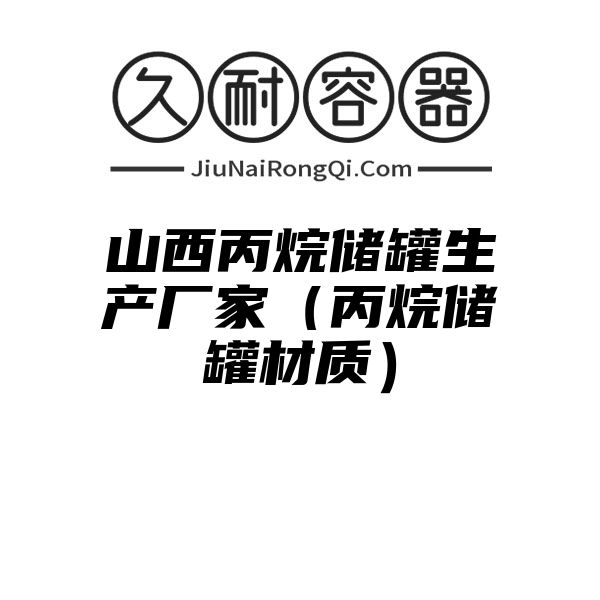 山西丙烷储罐生产厂家（丙烷储罐材质）