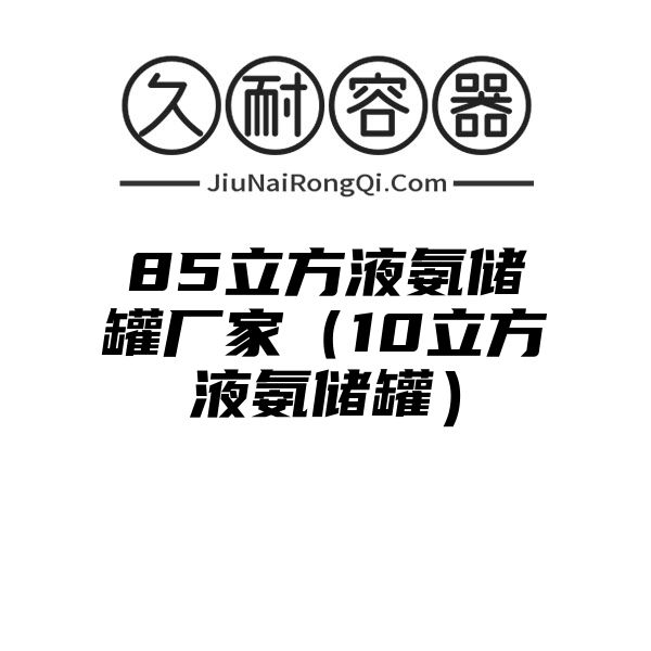 85立方液氨储罐厂家（10立方液氨储罐）