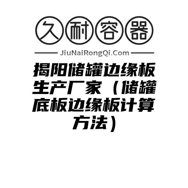 揭阳储罐边缘板生产厂家（储罐底板边缘板计算方法）