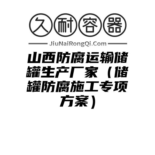 山西防腐运输储罐生产厂家（储罐防腐施工专项方案）