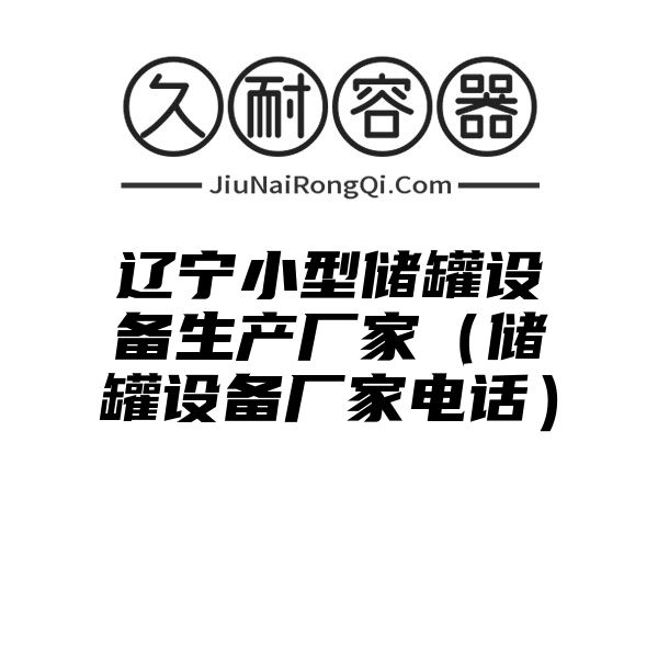 辽宁小型储罐设备生产厂家（储罐设备厂家电话）