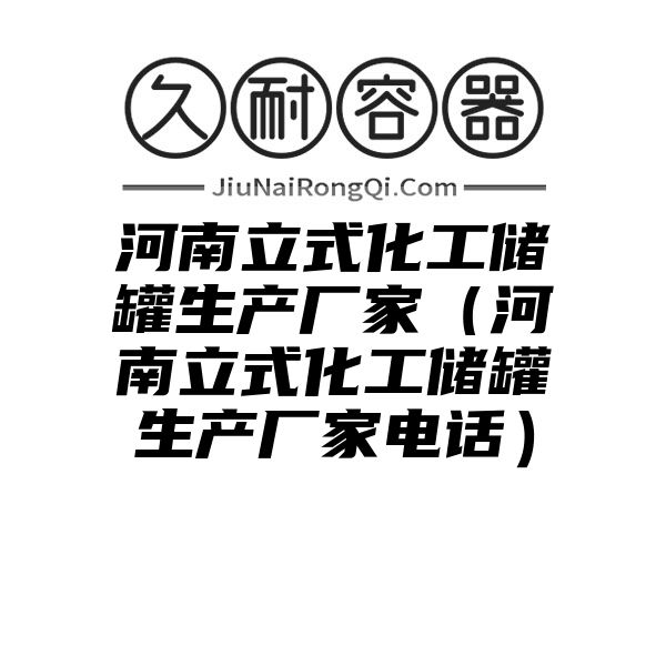 河南立式化工储罐生产厂家（河南立式化工储罐生产厂家电话）