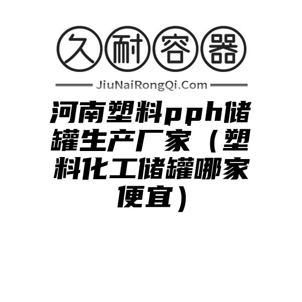 河南塑料pph储罐生产厂家（塑料化工储罐哪家便宜）