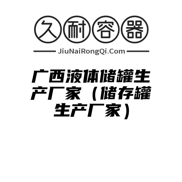 广西液体储罐生产厂家（储存罐生产厂家）