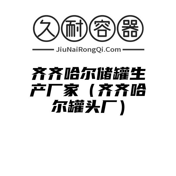 齐齐哈尔储罐生产厂家（齐齐哈尔罐头厂）