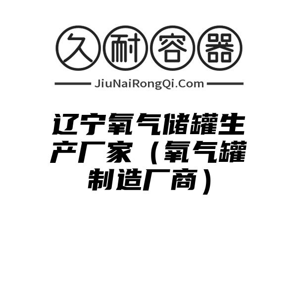 辽宁氧气储罐生产厂家（氧气罐制造厂商）