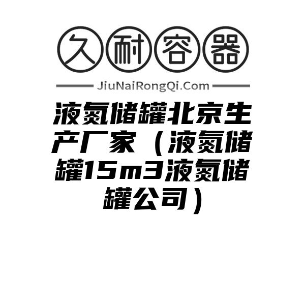 液氮储罐北京生产厂家（液氮储罐15m3液氮储罐公司）