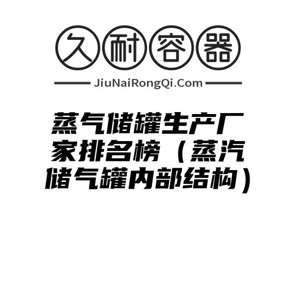 蒸气储罐生产厂家排名榜（蒸汽储气罐内部结构）