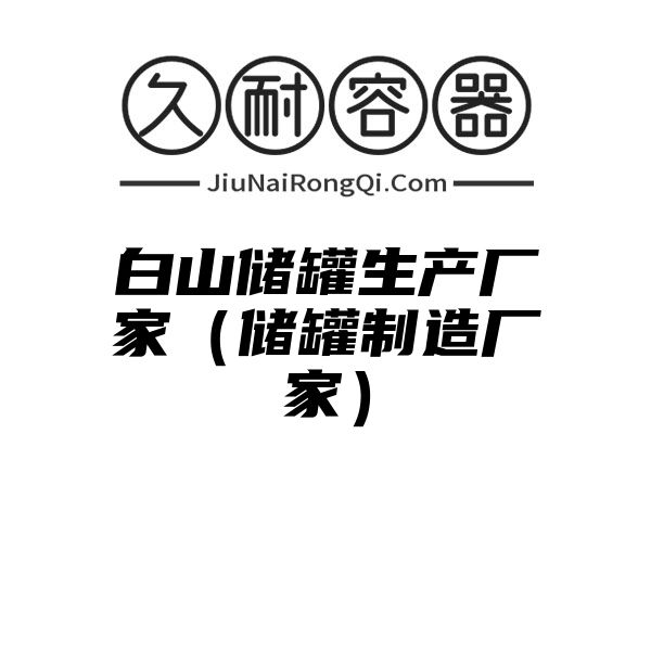 白山储罐生产厂家（储罐制造厂家）