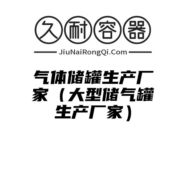 气体储罐生产厂家（大型储气罐生产厂家）