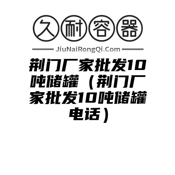 荆门厂家批发10吨储罐（荆门厂家批发10吨储罐电话）