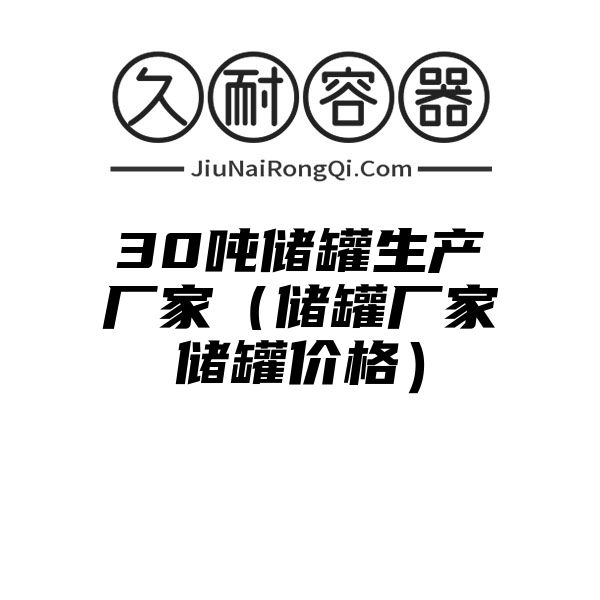 30吨储罐生产厂家（储罐厂家储罐价格）