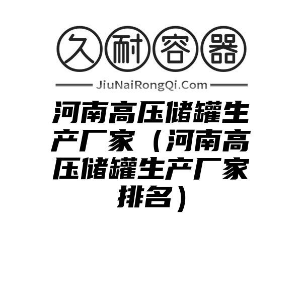 河南高压储罐生产厂家（河南高压储罐生产厂家排名）