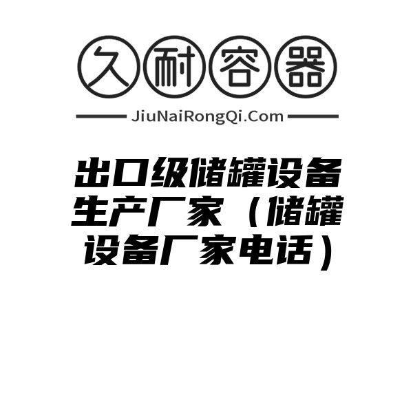 出口级储罐设备生产厂家（储罐设备厂家电话）