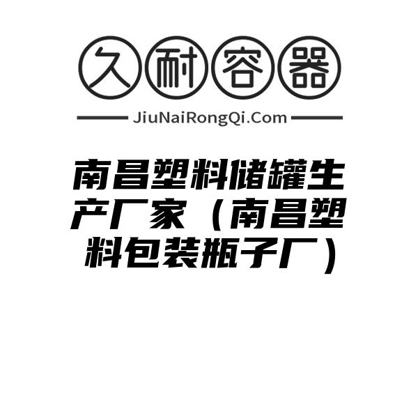 南昌塑料储罐生产厂家（南昌塑料包装瓶子厂）