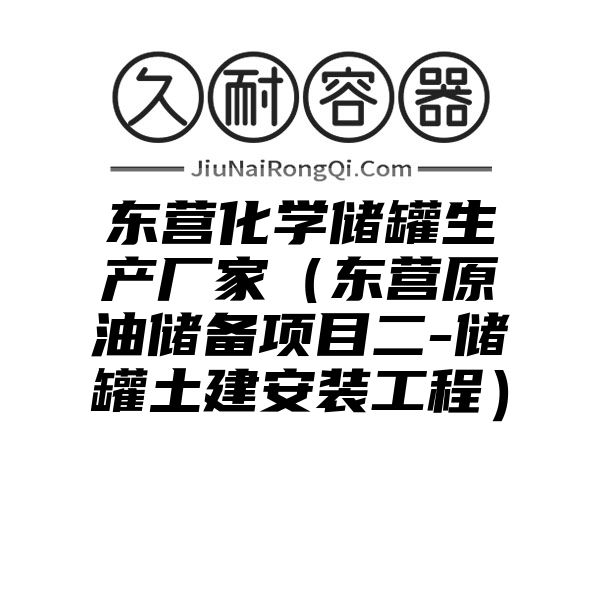 东营化学储罐生产厂家（东营原油储备项目二-储罐土建安装工程）